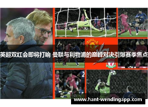 英超双红会即将打响 曼联与利物浦的巅峰对决引爆赛季焦点