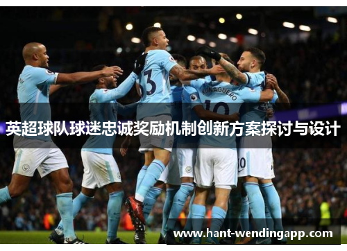 英超球队球迷忠诚奖励机制创新方案探讨与设计