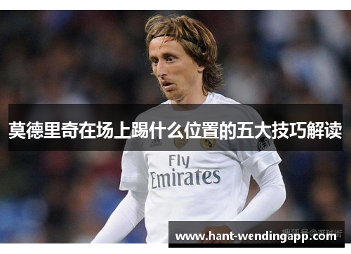 莫德里奇在场上踢什么位置的五大技巧解读