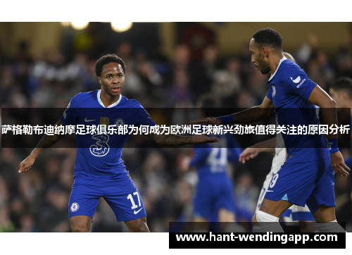 萨格勒布迪纳摩足球俱乐部为何成为欧洲足球新兴劲旅值得关注的原因分析