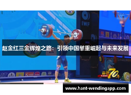 赵金红三金辉煌之路：引领中国举重崛起与未来发展