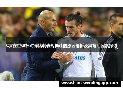 C罗在世俱杯对阵热刺表现低迷的原因剖析及其背后因素探讨