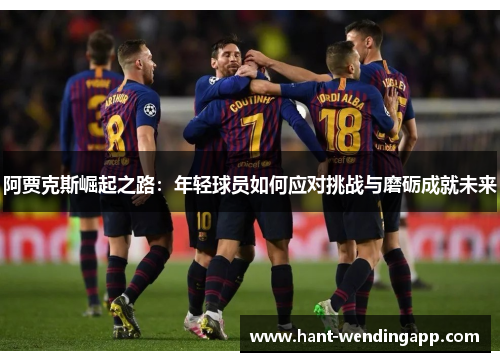阿贾克斯崛起之路：年轻球员如何应对挑战与磨砺成就未来