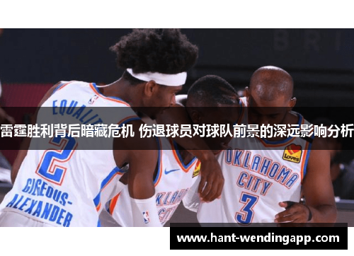 雷霆胜利背后暗藏危机 伤退球员对球队前景的深远影响分析
