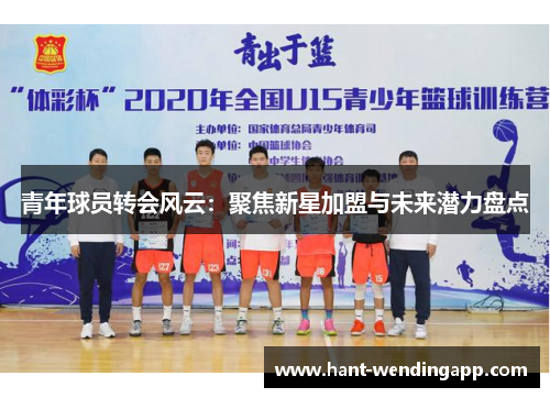 青年球员转会风云：聚焦新星加盟与未来潜力盘点
