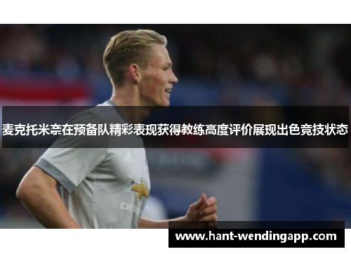 麦克托米奈在预备队精彩表现获得教练高度评价展现出色竞技状态