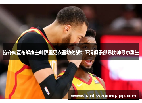 拉齐奥宣布解雇主帅萨里更衣室动荡战绩下滑俱乐部急换帅寻求重生