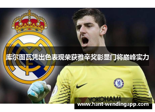 库尔图瓦凭出色表现荣获雅辛奖彰显门将巅峰实力