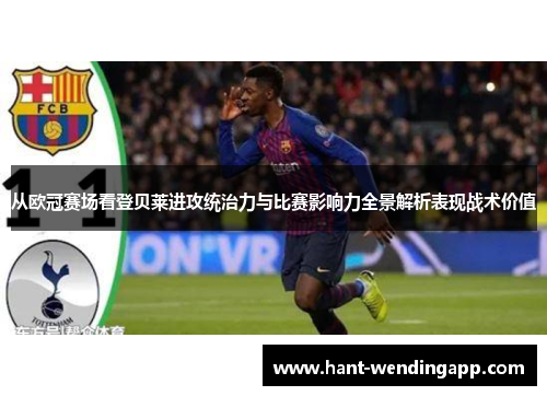 从欧冠赛场看登贝莱进攻统治力与比赛影响力全景解析表现战术价值