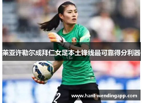莱亚许勒尔成拜仁女足本土锋线最可靠得分利器